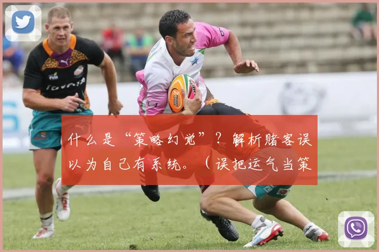 什么是“策略幻觉”？解析赌客误以为自己有系统。（误把运气当策略：解析赌徒的“系统”错觉）